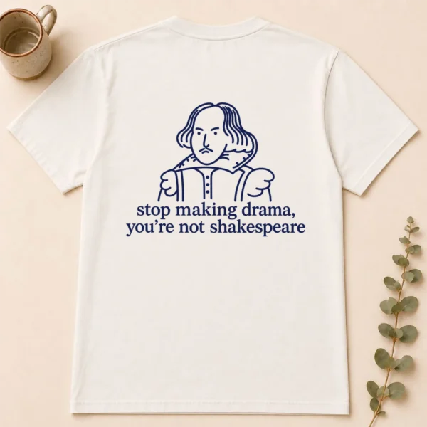 Stop Making Drama, You’re Not Shakespeare Shirt, Sweatshirt & Hoodie — back view shakespeare shirt t-shirt back view