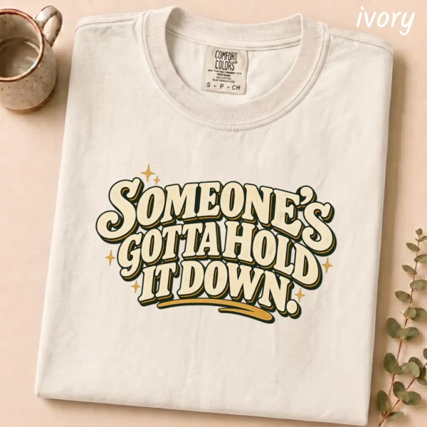 Someone's Gotta Hold It Down. Shirt — alternate product mockup someone's gotta hold it down. shirt t-shirt alternate angle