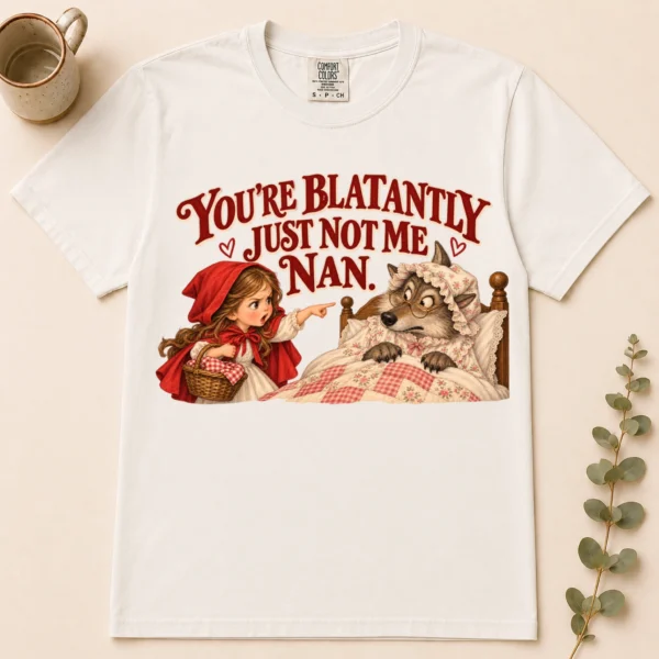 you're blatantly just not me nan. shirt t-shirt